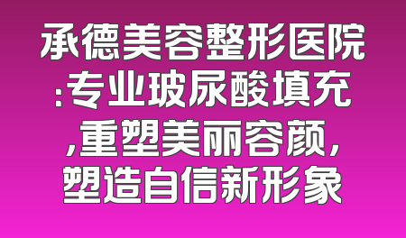 承德美容整形医院：专业玻尿酸填充，重塑美丽容颜，塑造自信新形象