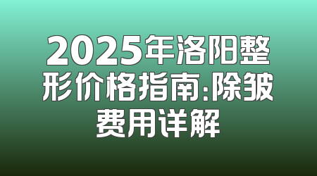 2025年洛阳整形价格指南：除皱费用详解