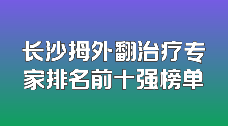 长沙拇外翻治疗专家排名前十强榜单