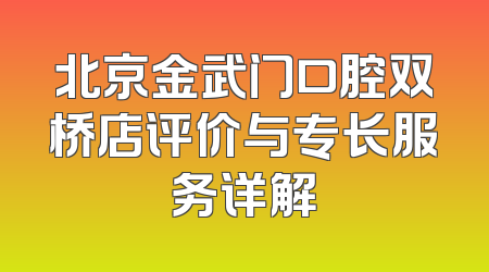 北京金武门口腔双桥店评价与专长服务详解