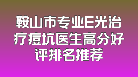 鞍山市专业E光治疗痘坑医生高分好评排名推荐
