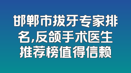 邯郸市拔牙专家排名，反颌手术医生推荐榜值得信赖