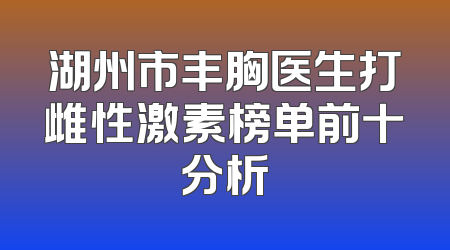 湖州市丰胸医生打雌性激素榜单前十分析