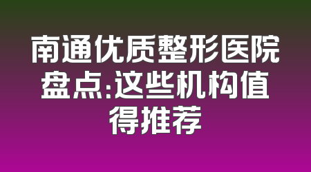 南通优质整形医院盘点：这些机构值得推荐