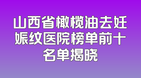 山西省橄榄油去妊娠纹医院榜单前十名单揭晓