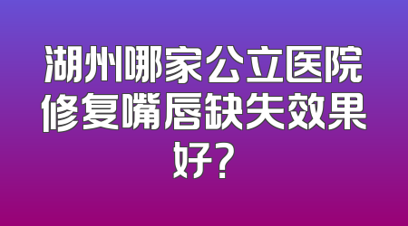 湖州哪家公立医院修复嘴唇缺失效果好？