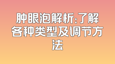 肿眼泡解析：了解各种类型及调节方法