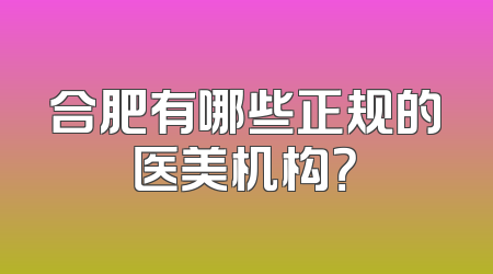 合肥有哪些正规的医美机构？