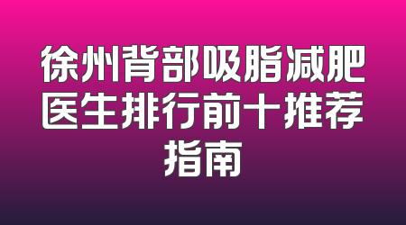 徐州背部吸脂减肥医生排行前十推荐指南