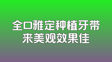 全口雅定种植牙带来美观效果佳