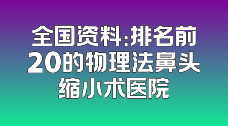 全国资料：排名前20的物理法鼻头缩小术医院
