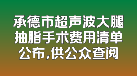 承德市超声波大腿抽脂手术费用清单公布，供公众查阅