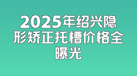 2025年绍兴隐形矫正托槽价格全曝光