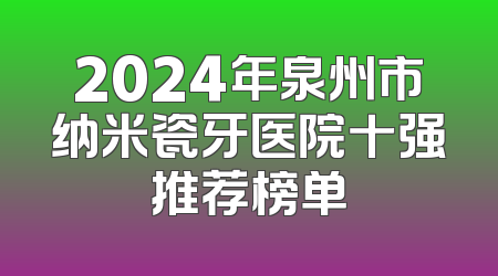 2024年泉州市纳米瓷牙医院十强推荐榜单