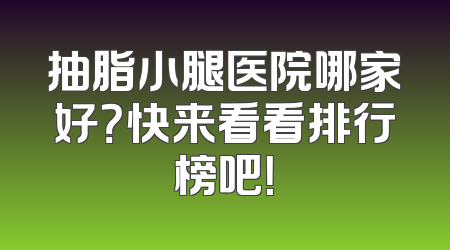 抽脂小腿医院哪家好？快来看看排行榜吧！