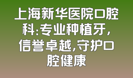上海新华医院口腔科：专业种植牙，信誉卓越，守护口腔健康