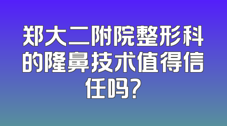 郑大二附院整形科的隆鼻技术值得信任吗？