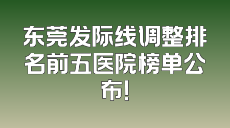 东莞发际线调整排名前五医院榜单公布！