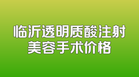 临沂透明质酸注射美容手术价格