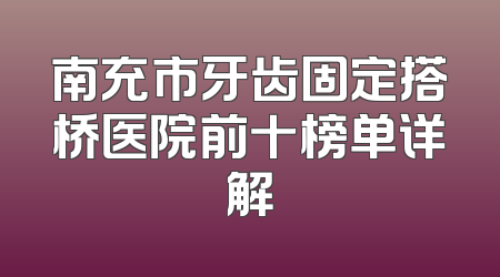 南充市牙齿固定搭桥医院前十榜单详解