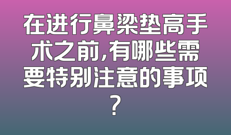 在进行鼻梁垫高手术之前，有哪些需要特别注意的事项？