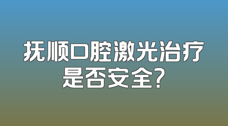 抚顺口腔激光治疗是否安全？