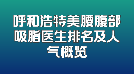 呼和浩特美腰腹部吸脂医生排名及人气概览