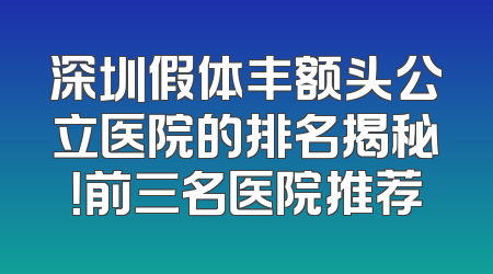 深圳假体丰额头公立医院的排名揭秘！前三名医院推荐