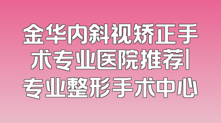 金华内斜视矫正手术专业医院推荐｜专业整形手术中心