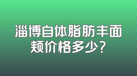 淄博自体脂肪丰面颊价格多少？