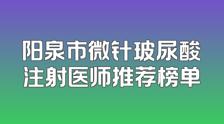 阳泉市微针玻尿酸注射医师推荐榜单