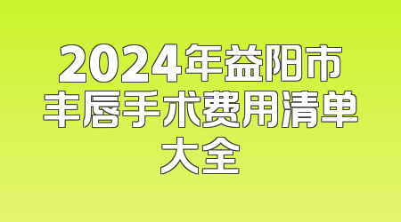 2024年益阳市丰唇手术费用清单大全