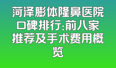 菏泽膨体隆鼻医院口碑排行：前八家推荐及手术费用概览