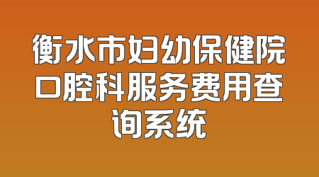 衡水市妇幼保健院口腔科服务费用查询系统