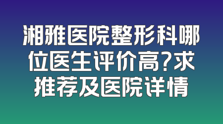 湘雅医院整形科哪位医生评价高？求推荐及医院详情