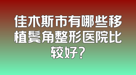 佳木斯市有哪些移植鬓角整形医院比较好？