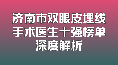 济南市双眼皮埋线手术医生十强榜单深度解析