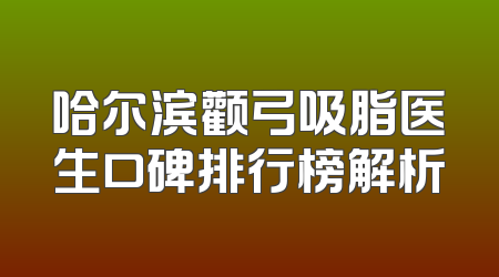 哈尔滨颧弓吸脂医生口碑排行榜解析