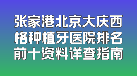 张家港北京大庆西格种植牙医院排名前十资料详查指南