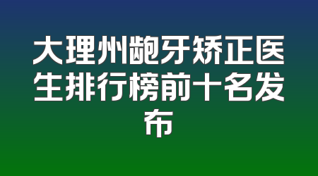 大理州龅牙矫正医生排行榜前十名发布