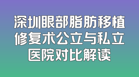 深圳眼部脂肪移植修复术公立与私立医院对比解读