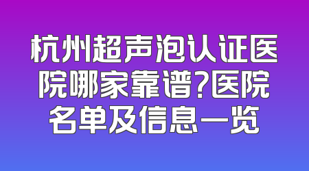 杭州超声泡认证医院哪家靠谱？医院名单及信息一览