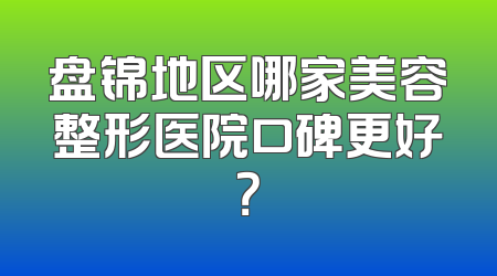 盘锦地区哪家美容整形医院口碑更好？