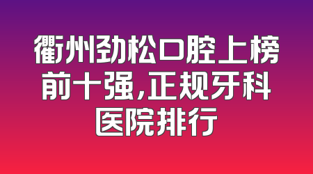 衢州劲松口腔上榜前十强，正规牙科医院排行