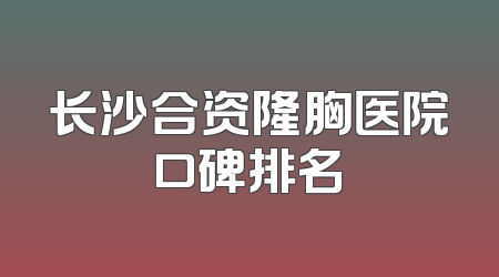 长沙合资隆胸医院口碑排名