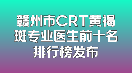 赣州市CRT黄褐斑专业医生前十名排行榜发布