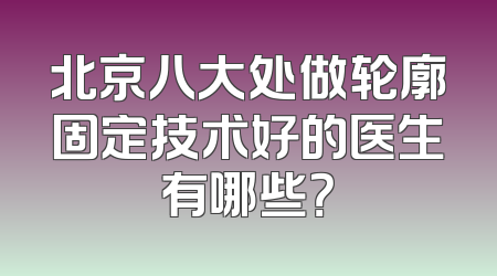 北京八大处做轮廓固定技术好的医生有哪些？