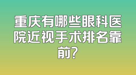 重庆有哪些眼科医院近视手术排名靠前？
