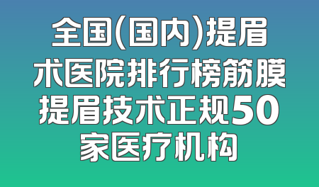全国（国内）提眉术医院排行榜筋膜提眉技术正规50家医疗机构