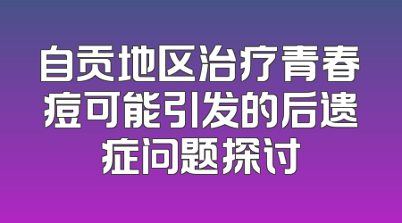 自贡地区治疗青春痘可能引发的后遗症问题探讨